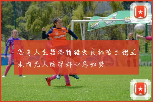 思考人生瑟洛特错失良机哈兰德五米内无人防守却心急如焚