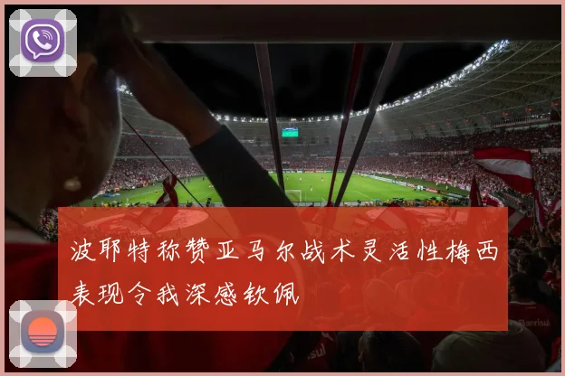 波耶特称赞亚马尔战术灵活性梅西表现令我深感钦佩