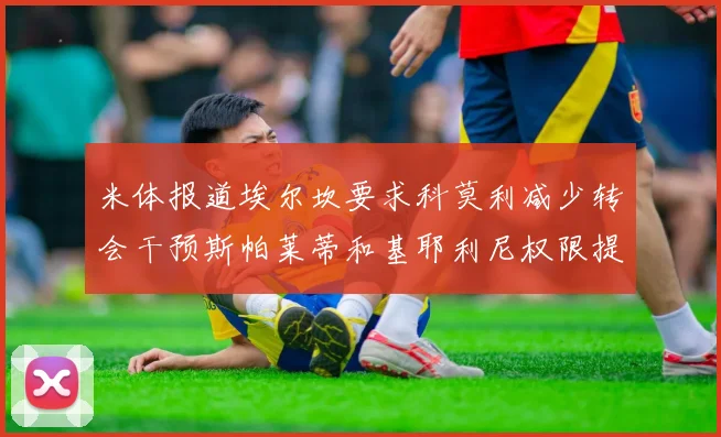 米体报道埃尔坎要求科莫利减少转会干预斯帕莱蒂和基耶利尼权限提升