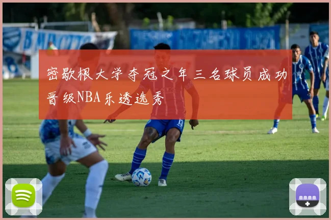 密歇根大学夺冠之年三名球员成功晋级NBA乐透选秀