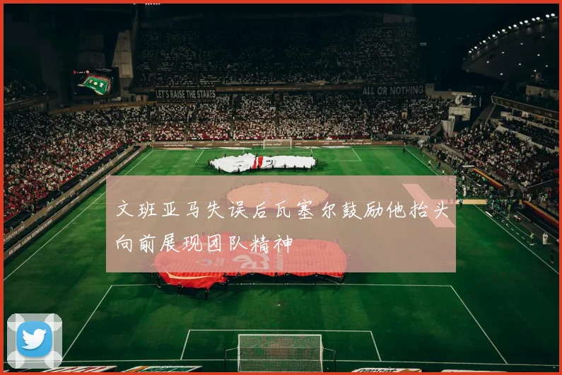 文班亚马失误后瓦塞尔鼓励他抬头向前展现团队精神