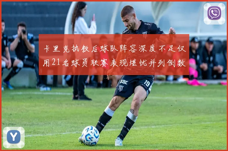 卡里克执教后球队阵容深度不足仅用21名球员联赛表现堪忧并列倒数第一