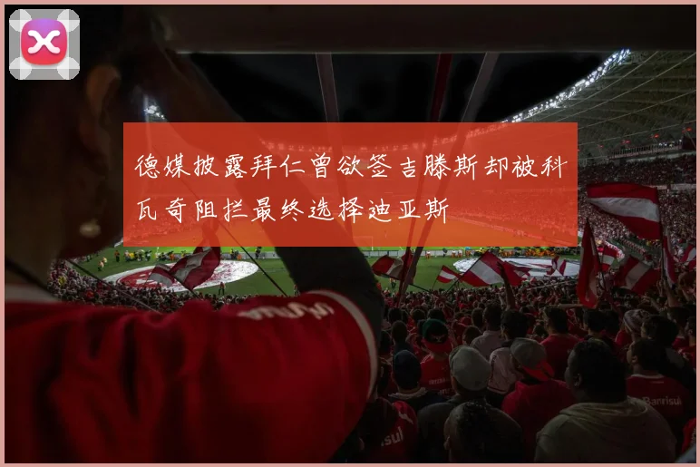 德媒披露拜仁曾欲签吉滕斯却被科瓦奇阻拦最终选择迪亚斯