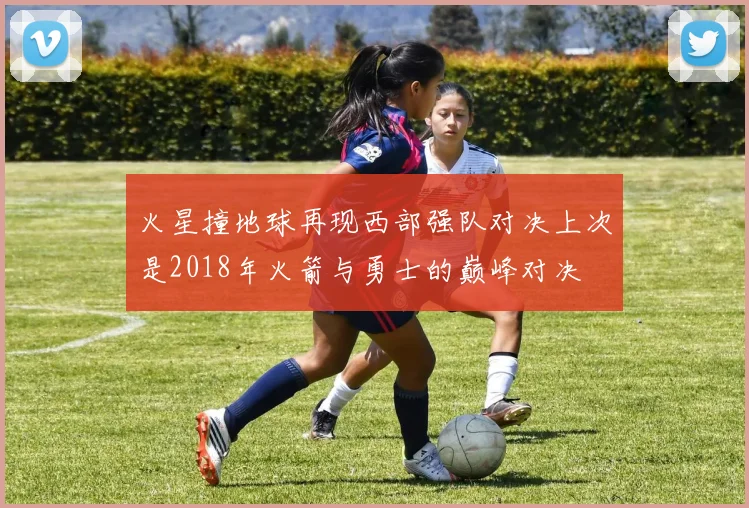 火星撞地球再现西部强队对决上次是2018年火箭与勇士的巅峰对决