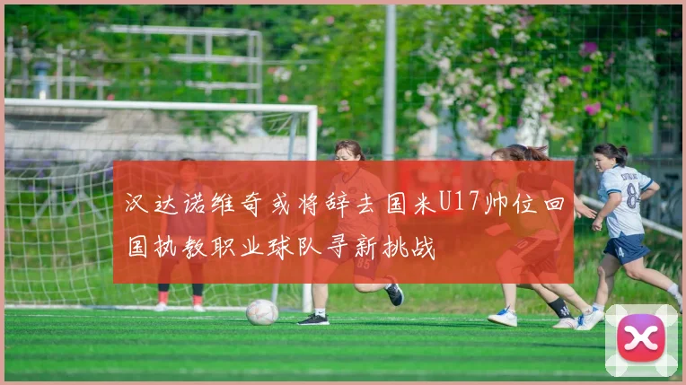 汉达诺维奇或将辞去国米U17帅位回国执教职业球队寻新挑战