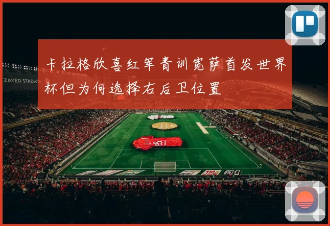 卡拉格欣喜红军青训宽萨首发世界杯但为何选择右后卫位置